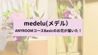 medelu(メデル)の正直レビュー！ANYROOMコースBasicプランのお花をご紹介 